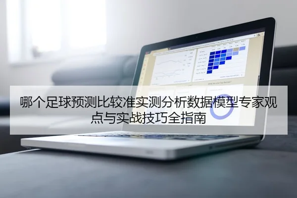 哪个足球预测比较准实测分析数据模型专家观点与实战技巧全指南