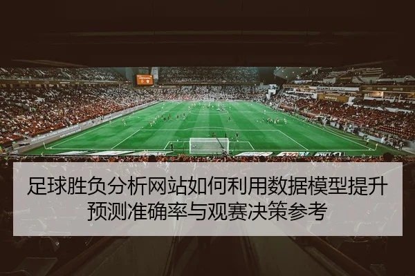 zu-qiu-sheng-fu-fen-xi-wang-zhan-ru-he-li-yong-shu-ju-mo-xing-ti-sheng-yu-ce-zhun-que-lv-yu-guan-sai-jue-ce-can-kao-2-871.jpg
