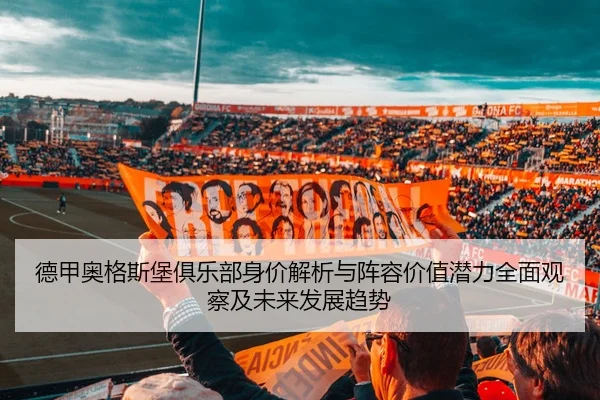 德甲奥格斯堡俱乐部身价解析与阵容价值潜力全面观察及未来发展趋势