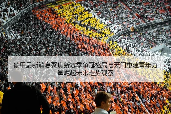 德甲最新消息聚焦新赛季争冠格局与豪门重建青年力量崛起未来走势观察