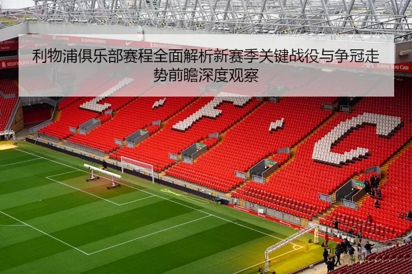 利物浦俱乐部赛程全面解析新赛季关键战役与争冠走势前瞻深度观察