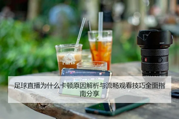 足球直播为什么卡顿原因解析与流畅观看技巧全面指南分享