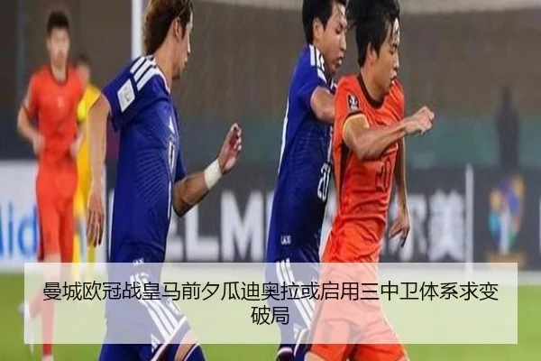 曼城欧冠战皇马前夕瓜迪奥拉或启用三中卫体系求变破局